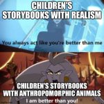 I am better than you The Owl House | CHILDREN'S STORYBOOKS WITH REALISM; CHILDREN'S STORYBOOKS WITH ANTHROPOMORPHIC ANIMALS | image tagged in i am better than you the owl house | made w/ Imgflip meme maker