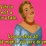 Fairytale | Life is not a fairytale. Lose a shoe at mid-night, you are drunk. | image tagged in life is not a fairytale,lose a shoe,at night,you are drunk,fun | made w/ Imgflip meme maker