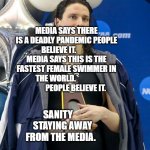 Transgender swimmer | MEDIA SAYS THERE IS A DEADLY PANDEMIC PEOPLE BELIEVE IT.           MEDIA SAYS THIS IS THE FASTEST FEMALE SWIMMER IN THE WORLD.              
             PEOPLE BELIEVE IT. SANITY      STAYING AWAY FROM THE MEDIA. | image tagged in transgender swimmer | made w/ Imgflip meme maker