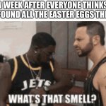 I Hope You Found All The Hidden Easter Eggs | A WEEK AFTER EVERYONE THINKS THEY FOUND ALL THE EASTER EGGS THEY HID | image tagged in what s that smell,easter eggs,easter,stinky,why | made w/ Imgflip meme maker