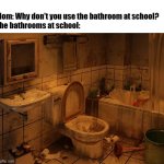 Dirty Bathroom | Mom: Why don't you use the bathroom at school?
The bathrooms at school: | image tagged in dirty bathroom | made w/ Imgflip meme maker