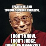 Dalai Lama | EPSTEIN ISLAND TONGUE SUCKING PARADISE. I DON'T KNOW. I DON'T JUDGE. DON'T BE OFFENSIVE. | image tagged in dalai lama | made w/ Imgflip meme maker