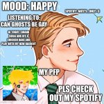 me | MOOD: HAPPY; SPOTIFY: NATE'S_ONLY<3; LISTENING TO: CAN GHOSTS BE GAY; HI TODAY I DRANK BOBA AND ATE A CHICKEN BAKE AND PLAY WITH MY NEW HAIRCUT; MY PFP; PLS CHECK OUT MY SPOTIFY | image tagged in me | made w/ Imgflip meme maker