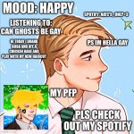 me | MOOD: HAPPY; SPOTIFY: NATE'S_ONLY<3; LISTENING TO: CAN GHOSTS BE GAY; HI TODAY I DRANK BOBA AND ATE A CHICKEN BAKE AND PLAY WITH MY NEW HAIRCUT; PS IM HELLA GAY; MY PFP; PLS CHECK OUT MY SPOTIFY | image tagged in me | made w/ Imgflip meme maker
