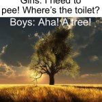 If you know, you know. | Girls: I need to pee! Where’s the toilet? Boys: Aha! A tree! | image tagged in tree of life | made w/ Imgflip meme maker