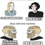 This would be amazing | I AM YOUR GRANDDAUGHTER; WOW REALLY? GREAT IDEA; TELL ME THE MEME IDEA YOU HAVE SO I CAN POST IT ON IMGFLIP | image tagged in time machine full | made w/ Imgflip meme maker