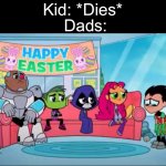 this got in my nightmare | Dads:; Kid: *Dies* | image tagged in funny,memes,funny memes,teen titans go,dad,son | made w/ Imgflip meme maker