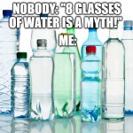 only glasses they said | NOBODY: "8 GLASSES OF WATER IS A MYTH!"; ME: | image tagged in bottled water,i am smort | made w/ Imgflip meme maker