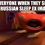 Cry about it gojra | EVERYONE WHEN THEY SEE THE RUSSIAN SLEEP EX IMAGES | image tagged in lightning mcqueen spook | made w/ Imgflip meme maker