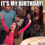 It's My Birthday! | IT'S MY BIRTHDAY! | image tagged in crazy birthday girl | made w/ Imgflip meme maker