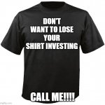 Blank T-Shirt | DON'T WANT TO LOSE YOUR SHIRT INVESTING; CALL ME!!!! | image tagged in blank t-shirt | made w/ Imgflip meme maker