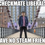 Checkmate Liberals Glinner - I Have No Steam Friends | CHECKMATE LIBERALS; I HAVE NO STEAM FRIENDS | image tagged in checkmate liberals | made w/ Imgflip meme maker