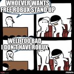 Thanks for... | WHOEVER WANTS FREE ROBUX STAND UP; WELL TOO BAD I DON'T HAVE ROBUX | image tagged in thanks for | made w/ Imgflip meme maker