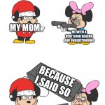 arguing with your mother be like | MY MOM; ME WITH A VERY GOOD REASON AND UNDERSTANDING; BECAUSE I SAID SO | image tagged in mokey mouse,argument,mother | made w/ Imgflip meme maker