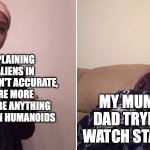 Based on a true story | ME EXPLAINING THAT ALIENS IN MOVIES AREN'T ACCURATE, AND ARE MORE LIKELY TO BE ANYTHING OTHER THAN HUMANOIDS; MY MUM AND DAD TRYING TO WATCH STAR TREK | image tagged in me explaining to my mom | made w/ Imgflip meme maker