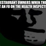Don't fail the Health inspection | RESTAURANT OWNERS WHEN THEY GET AN FU ON THE HEALTH INSPECTION | image tagged in depressed troll face,restaurant | made w/ Imgflip meme maker