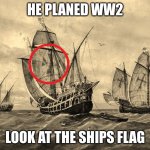 he planed ww2 | HE PLANED WW2; LOOK AT THE SHIPS FLAG | image tagged in 3 ships,funny,funny memes,ww2 | made w/ Imgflip meme maker