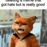 Happened to you or no? | Me thinking about deleting a meme that got hate but is really good | image tagged in gifs,puss in boots | made w/ Imgflip video-to-gif maker
