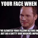 Jack black and Chris Pratt wasted a great opportunity to help video game actors get better treatment. They cashed in instead. Se | YOUR FACE WHEN; YOU COULD'VE ELEVATED YOUR FELLOW ACTORS IN THE VIDEO GAME INDUSTRY, BUT DO A SHITTY BOB HOSKINS IMPRESSION INSTEAD. | image tagged in chris pratt laugh | made w/ Imgflip meme maker