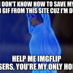 my singular brain cell isn't firing | I DON'T KNOW HOW TO SAVE MY OWN GIF FROM THIS SITE CUZ I'M DUMB; HELP ME IMGFLIP USERS, YOU'RE MY ONLY HOPE | image tagged in help me obi wan | made w/ Imgflip meme maker