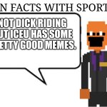 Just unleashed an animatronic terrorist so let's get controversial | NOT DICK RIDING BUT ICEU HAS SOME PRETTY GOOD MEMES. | image tagged in fun facts with sportsy | made w/ Imgflip meme maker