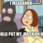 I don’t know guys | I MEAAANNN; I  COULD PUT MY  MASK ON HER | image tagged in i don t know guys | made w/ Imgflip meme maker