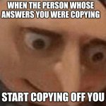 Dont cheat kids | WHEN THE PERSON WHOSE ANSWERS YOU WERE COPYING; START COPYING OFF YOU | image tagged in uh oh gru | made w/ Imgflip meme maker