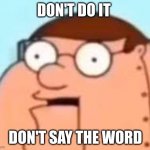 I HATE NI | DON'T DO IT; DON'T SAY THE WORD | image tagged in peter griffin robot i hate ni- | made w/ Imgflip meme maker