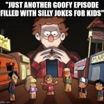 Gravity Falls in a nutshell | "JUST ANOTHER GOOFY EPISODE FILLED WITH SILLY JOKES FOR KIDS" | image tagged in gravity falls | made w/ Imgflip meme maker