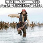 Oh bugger | ME SEEING A SKUNK AND IT STARTS RUNNING TOWARDS ME | image tagged in jack sparrow running for his life | made w/ Imgflip meme maker