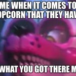 My weekend | ME WHEN IT COMES TO POPCORN THAT THEY HAVE:; SO WHAT YOU GOT THERE MOM | image tagged in fnaf,dino tags | made w/ Imgflip meme maker