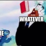 ... | WHATEVER; ME | image tagged in b,funny,you had one job,memes,so true memes | made w/ Imgflip meme maker