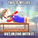 Mario's house is on fire | THIS IS MY LIFE; BUT IM FINE WITH IT | image tagged in mario's house is on fire | made w/ Imgflip meme maker