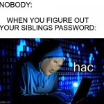 H A C | NOBODY:; WHEN YOU FIGURE OUT YOUR SIBLINGS PASSWORD: | image tagged in meme man hac,password,memes,relatable,meme man | made w/ Imgflip meme maker