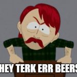 They took our beer | THEY TERK ERR BEERS! | image tagged in took our beer | made w/ Imgflip meme maker