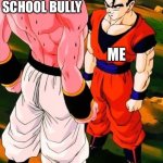 Yes | MY SCHOOL BULLY; ME | image tagged in gohan super buu | made w/ Imgflip meme maker
