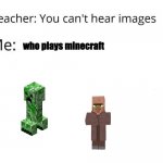 * insert creeper sounds* | who plays minecraft | image tagged in you can't hear images,minecraft | made w/ Imgflip meme maker