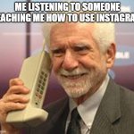 old man phone | ME LISTENING TO SOMEONE TEACHING ME HOW TO USE INSTAGRAM | image tagged in old man phone | made w/ Imgflip meme maker