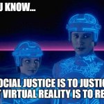 Social Justice is Virtual, Bruh | YOU KNOW... SOCIAL JUSTICE IS TO JUSTICE WHAT VIRTUAL REALITY IS TO REALITY | image tagged in tron,social jusicte,woke | made w/ Imgflip meme maker