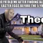 i didn't know I was to old then | 10 YR OLD ME AFTER FINDING ALL OF THE EASTER EGGS BEFORE THE 5 YR OLDS. | image tagged in theef,english language,am i the only one around here | made w/ Imgflip meme maker