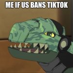 tiktok is cringe | ME IF US BANS TIKTOK | image tagged in bakugan - happy trox | made w/ Imgflip meme maker