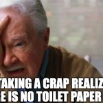 Forgetful Old Man | ME TAKING A CRAP REALIZING THERE IS NO TOILET PAPER LEFT | image tagged in forgetful old man | made w/ Imgflip meme maker