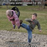 The Training | What started as a cruel training regiment, that almost left his baby sister injured for life, helped Edward become one of the best kick boxing champions of all time | image tagged in boy kicking sibling on swing jack and jill,kicking,kickboxer,memes,kids,brother | made w/ Imgflip meme maker