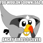 Angry Birds 2 Silver | YOU WOULDNT DOWNLOAD A; ANGRY BIRDS 2 SILVER | image tagged in angry birds 2 silver | made w/ Imgflip meme maker