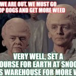 Snoop Dog is the man | SIR WE ARE OUT. WE MUST GO TO SNOOP DOGS AND GET MORE WEED; VERY WELL, SET A COURSE FOR EARTH AT SNOOP DOGS WAREHOUSE FOR MORE WEED | image tagged in weed,aliens,space force,time traveler,snoop dogg,cryptocurrency | made w/ Imgflip meme maker