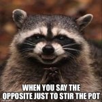 When You Say The Opposite | WHEN YOU SAY THE OPPOSITE JUST TO STIR THE POT | image tagged in evil laugh,opposite,stir the pot,opinion,angry | made w/ Imgflip meme maker