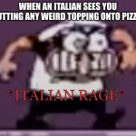 Italian Rage | WHEN AN ITALIAN SEES YOU PUTTING ANY WEIRD TOPPING ONTO PIZZA: | image tagged in italian rage,fun,pizza tower | made w/ Imgflip meme maker