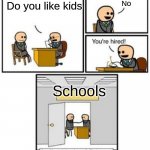 NOOOO FIRE THEM | No; Do you like kids; Schools | image tagged in your hired | made w/ Imgflip meme maker