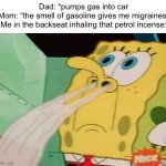 why it smell so good | Dad: *pumps gas into car
Mom: “the smell of gasoline gives me migraines”
Me in the backseat inhaling that petrol incense: | image tagged in spongebob sniffing | made w/ Imgflip meme maker