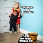 Psychopaths and serial killers | PEOPLE WHO PREFER THE WARM SIDE OF THE PILLOW | image tagged in psychopaths and serial killers | made w/ Imgflip meme maker